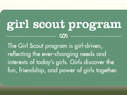 GIRL SCOUT PROGRAM-In Girl Scouts, girls enjoy the fun, griendship, and power of girls together. With caring adults, girls build strong values and skills for life.